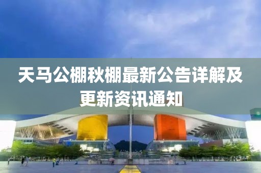 天馬公棚秋棚最新公告詳解及更新資訊通知