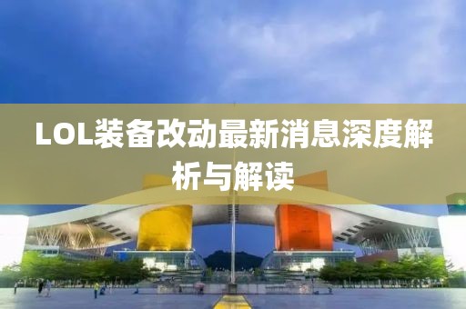 LOL裝備改動(dòng)最新消息深度解析與解讀