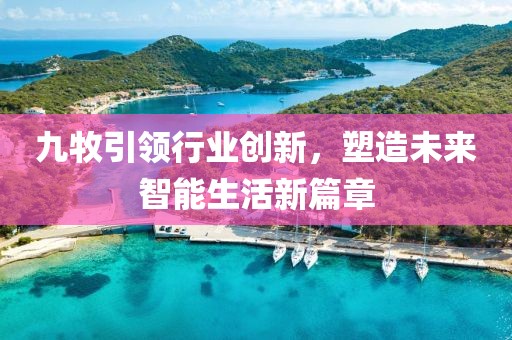 九牧引領(lǐng)行業(yè)創(chuàng)新，塑造未來智能生活新篇章
