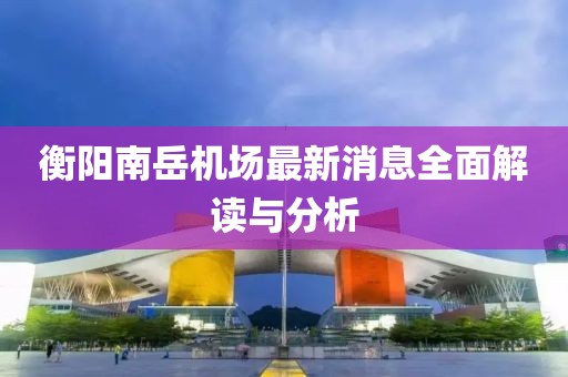 衡陽南岳機(jī)場(chǎng)最新消息全面解讀與分析