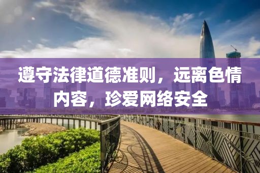 遵守法律道德準(zhǔn)則，遠(yuǎn)離色情內(nèi)容，珍愛(ài)網(wǎng)絡(luò)安全