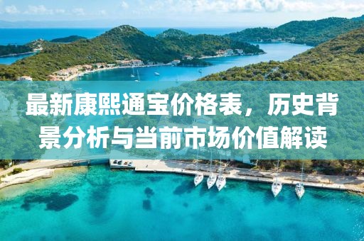 最新康熙通寶價(jià)格表，歷史背景分析與當(dāng)前市場(chǎng)價(jià)值解讀