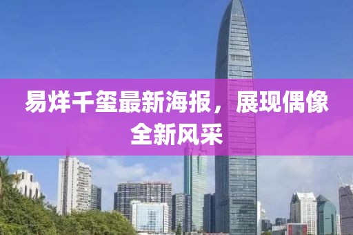 易烊千璽最新海報，展現(xiàn)偶像全新風采