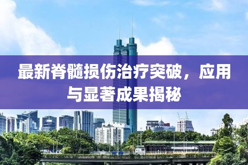 最新脊髓損傷治療突破，應(yīng)用與顯著成果揭秘