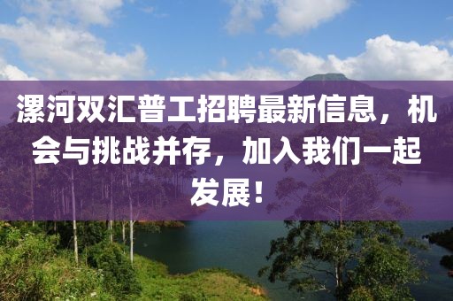漯河雙匯普工招聘最新信息，機(jī)會(huì)與挑戰(zhàn)并存，加入我們一起發(fā)展！
