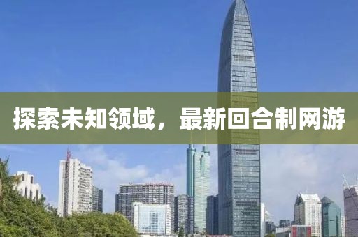 探索未知領(lǐng)域，最新回合制網(wǎng)游