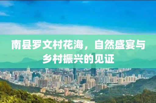 南縣羅文村花海，自然盛宴與鄉(xiāng)村振興的見證