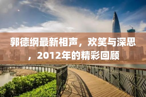 郭德綱最新相聲，歡笑與深思，2012年的精彩回顧