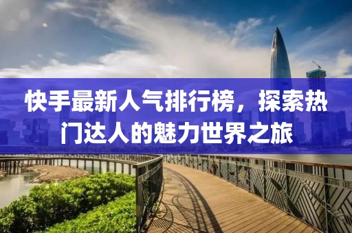 快手最新人氣排行榜，探索熱門達人的魅力世界之旅