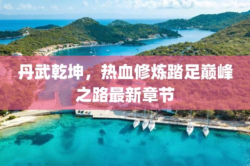 丹武乾坤，熱血修煉踏足巔峰之路最新章節(jié)