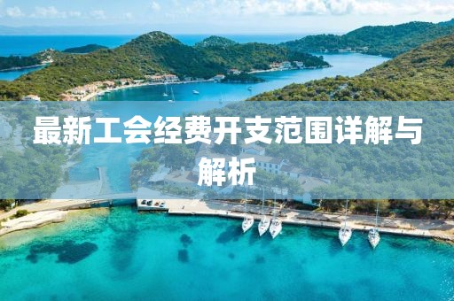 最新工會經(jīng)費(fèi)開支范圍詳解與解析