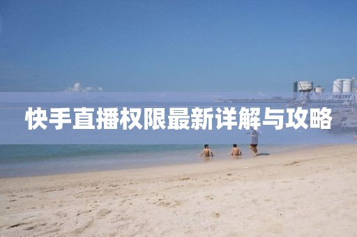 快手直播權(quán)限最新詳解與攻略