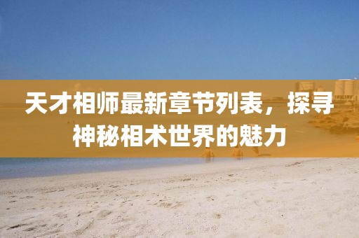 天才相師最新章節(jié)列表，探尋神秘相術(shù)世界的魅力