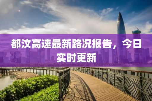 都汶高速最新路況報(bào)告，今日實(shí)時(shí)更新