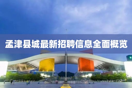 孟津縣城最新招聘信息全面概覽