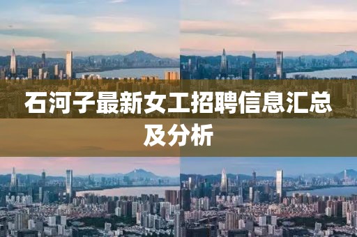 石河子最新女工招聘信息匯總及分析