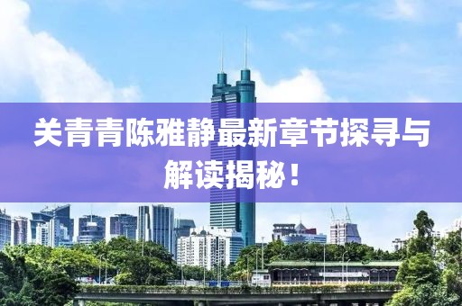 關(guān)青青陳雅靜最新章節(jié)探尋與解讀揭秘！