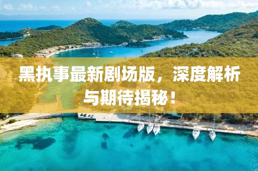 黑執(zhí)事最新劇場(chǎng)版，深度解析與期待揭秘！