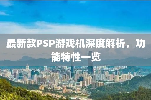 最新款PSP游戲機深度解析，功能特性一覽
