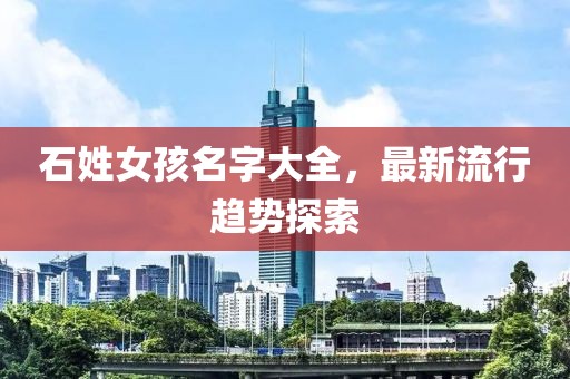 石姓女孩名字大全，最新流行趨勢(shì)探索