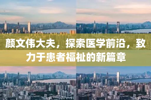 顏文偉大夫，探索醫(yī)學(xué)前沿，致力于患者福祉的新篇章