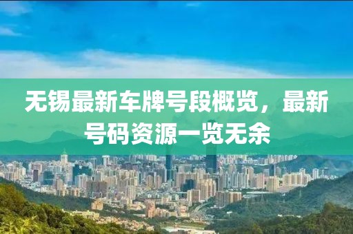 無錫最新車牌號(hào)段概覽，最新號(hào)碼資源一覽無余