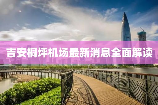 吉安桐坪機(jī)場最新消息全面解讀