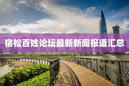 宿松百姓論壇最新新聞報道匯總