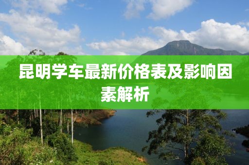 昆明學車最新價格表及影響因素解析