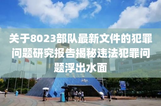 關(guān)于8023部隊最新文件的犯罪問題研究報告揭秘違法犯罪問題浮出水面