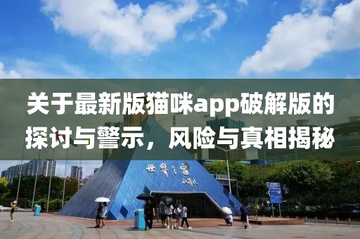 關(guān)于最新版貓咪app破解版的探討與警示，風(fēng)險(xiǎn)與真相揭秘