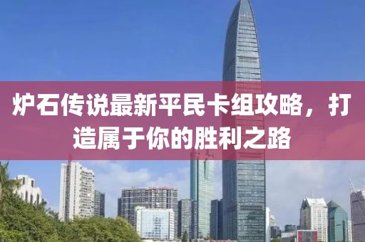 爐石傳說最新平民卡組攻略，打造屬于你的勝利之路