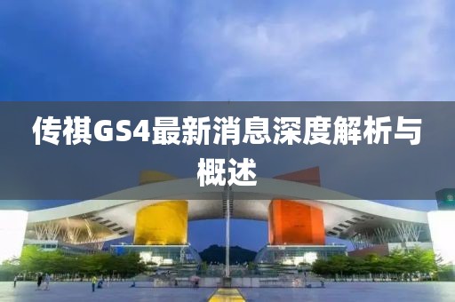 傳祺GS4最新消息深度解析與概述
