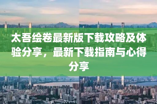 太吾繪卷最新版下載攻略及體驗(yàn)分享，最新下載指南與心得分享