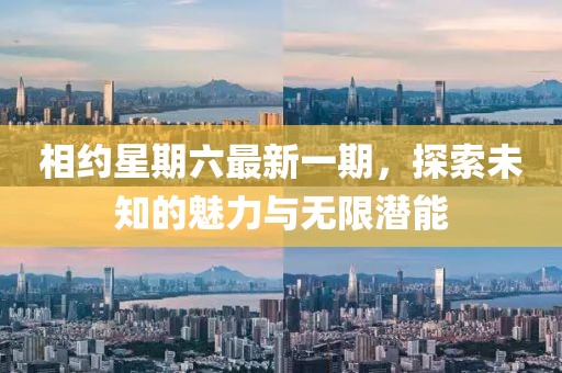 相約星期六最新一期，探索未知的魅力與無(wú)限潛能