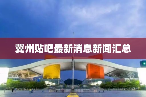 冀州貼吧最新消息新聞匯總