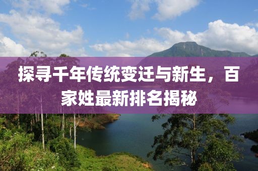 探尋千年傳統(tǒng)變遷與新生，百家姓最新排名揭秘