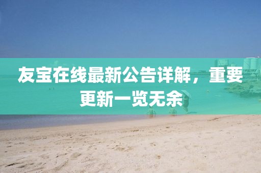 友寶在線最新公告詳解，重要更新一覽無余