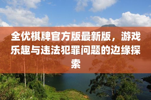 全優(yōu)棋牌官方版最新版，游戲樂趣與違法犯罪問題的邊緣探索