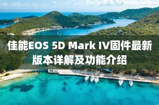 佳能EOS 5D Mark IV固件最新版本詳解及功能介紹
