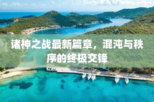 諸神之戰(zhàn)最新篇章，混沌與秩序的終極交鋒