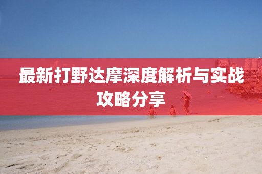 最新打野達(dá)摩深度解析與實戰(zhàn)攻略分享