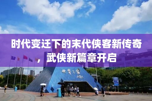 時(shí)代變遷下的末代俠客新傳奇，武俠新篇章開(kāi)啟