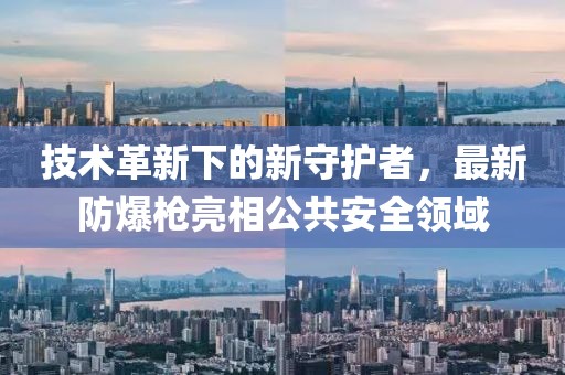 技術革新下的新守護者，最新防爆槍亮相公共安全領域