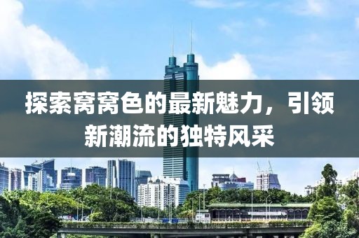 探索窩窩色的最新魅力，引領新潮流的獨特風采