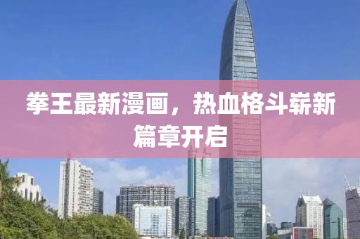 拳王最新漫畫，熱血格斗嶄新篇章開啟
