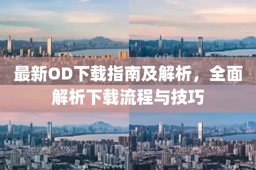 最新OD下載指南及解析，全面解析下載流程與技巧