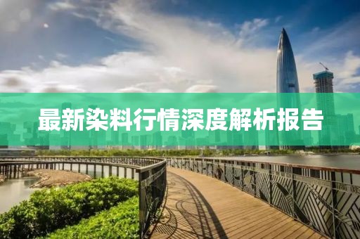 最新染料行情深度解析報告