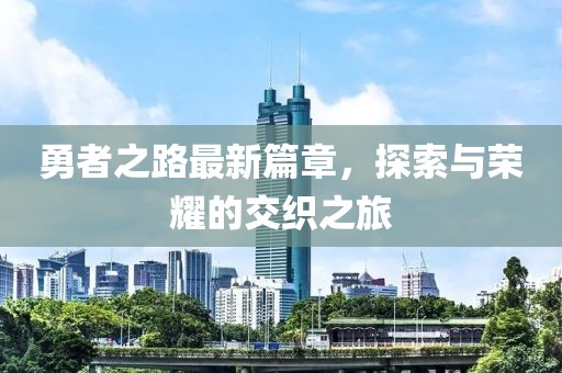 勇者之路最新篇章，探索與榮耀的交織之旅
