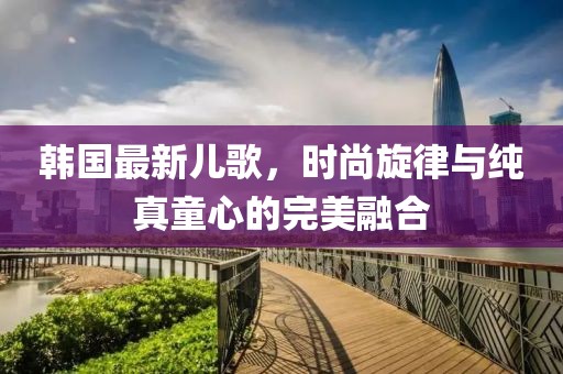韓國最新兒歌，時尚旋律與純真童心的完美融合